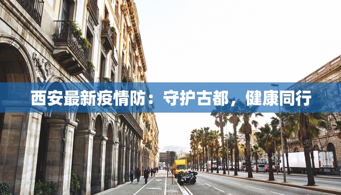 西安最新疫情防：守护古都，健康同行