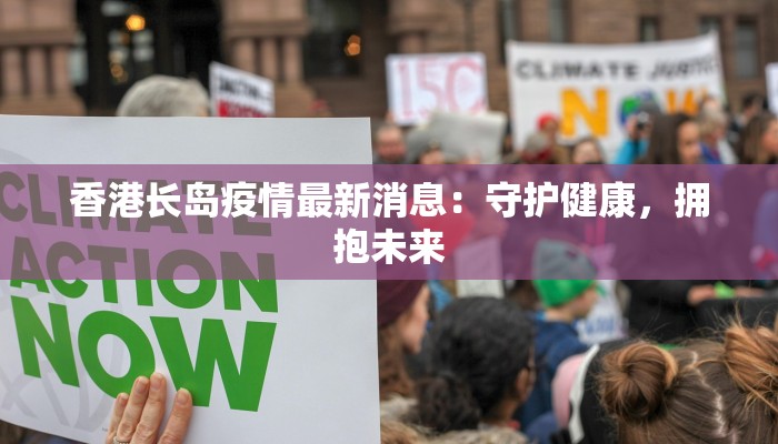 香港长岛疫情最新消息:守护健康,拥抱未来 香港长岛疫情最新消息:守护健康,拥抱未来