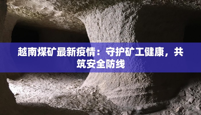 越南煤矿最新疫情:守护矿工健康,共筑安全防线 越南煤矿最新疫情:守护矿工健康,共筑安全防线
