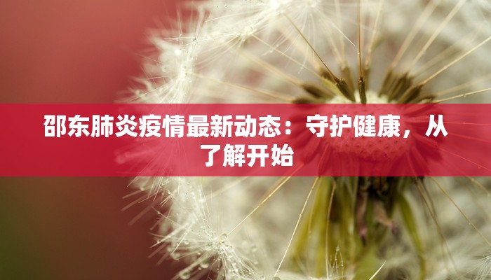 邵东肺炎疫情最新动态:守护健康,从了解开始 邵东肺炎疫情最新动态:守护健康,从了解开始