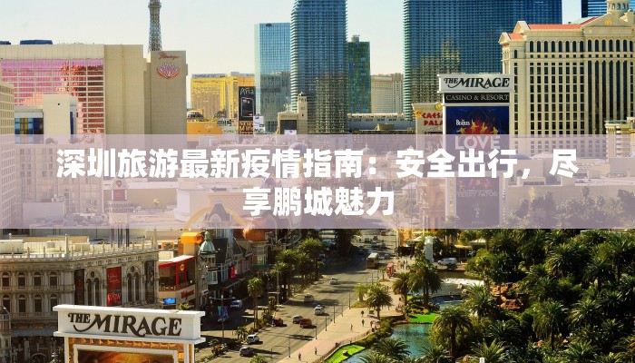 深圳旅游最新疫情指南:安全出行,尽享鹏城魅力 深圳旅游最新疫情指南:安全出行,尽享鹏城魅力