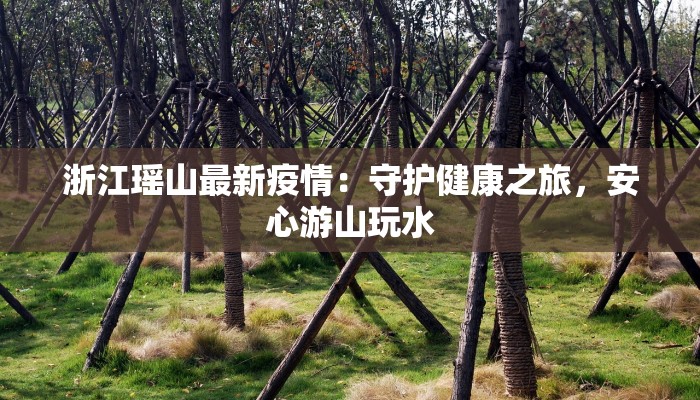 浙江瑶山最新疫情：守护健康之旅，安心游山玩水