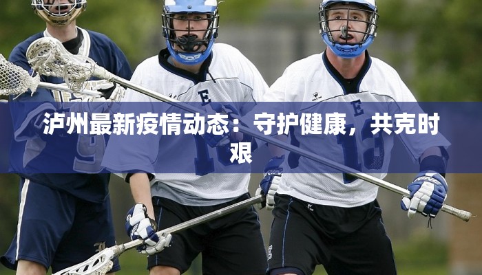 泸州最新疫情动态：守护健康，共克时艰