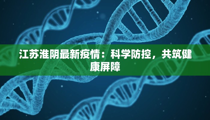 江苏淮阴最新疫情：科学防控，共筑健康屏障