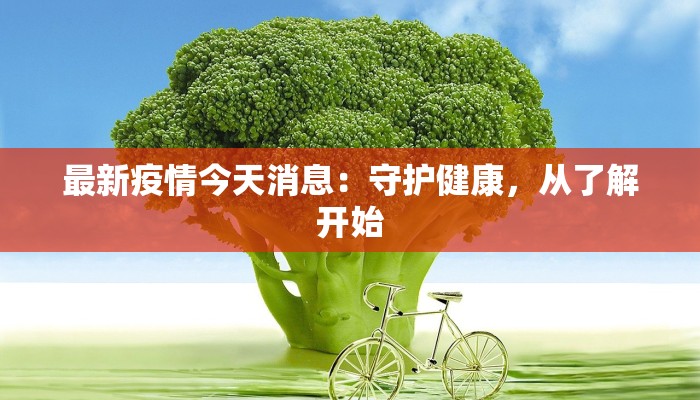最新疫情今天消息：守护健康，从了解开始