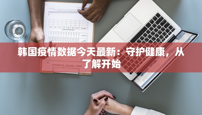 韩国疫情数据今天最新：守护健康，从了解开始