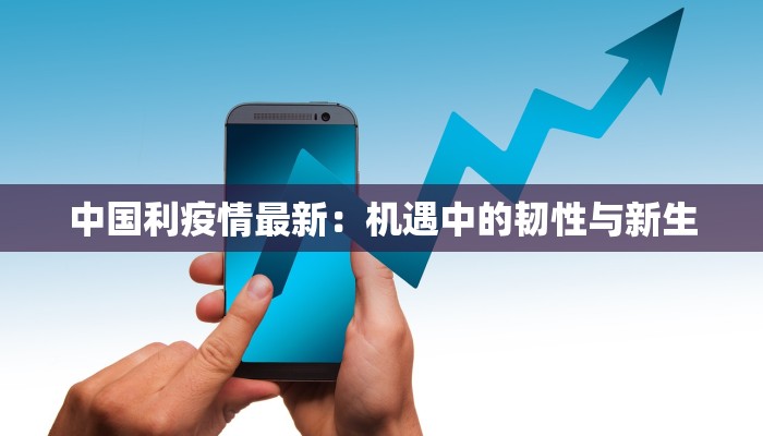 中国利疫情最新:机遇中的韧性与新生 中国利疫情最新:机遇中的韧性与新生