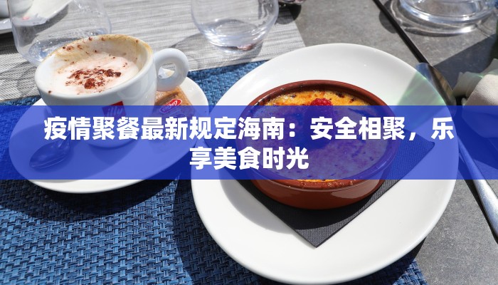 疫情聚餐最新规定海南：安全相聚，乐享美食时光
