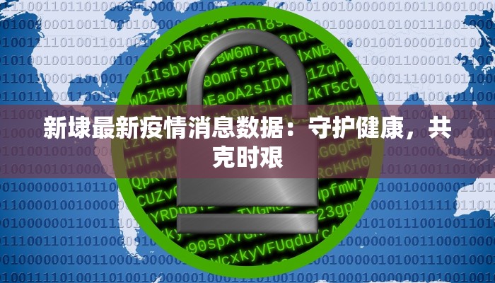 新埭最新疫情消息数据：守护健康，共克时艰