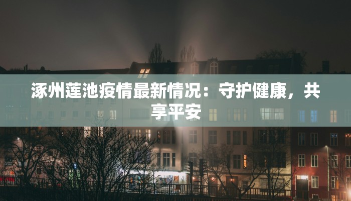 涿州莲池疫情最新情况:守护健康,共享平安 涿州莲池疫情最新情况:守护健康,共享平安