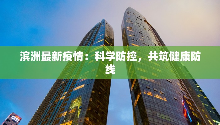 滨洲最新疫情：科学防控，共筑健康防线