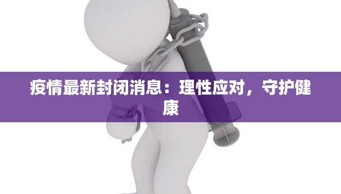 疫情最新封闭消息:理性应对,守护健康 疫情最新封闭消息:理性应对,守护健康
