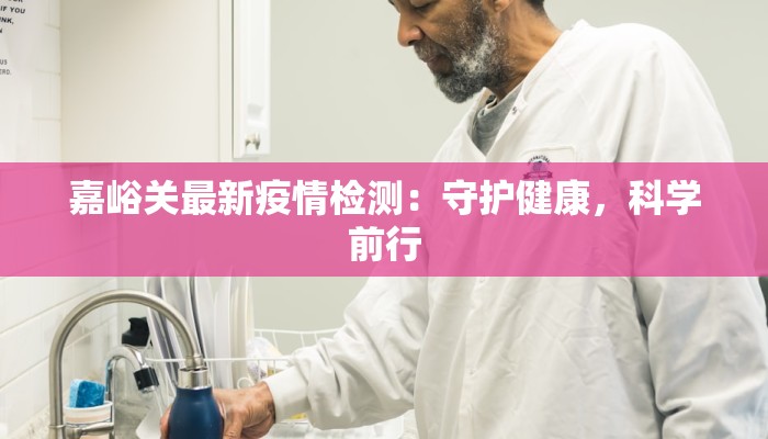 嘉峪关最新疫情检测:守护健康,科学前行 嘉峪关最新疫情检测:守护健康,科学前行