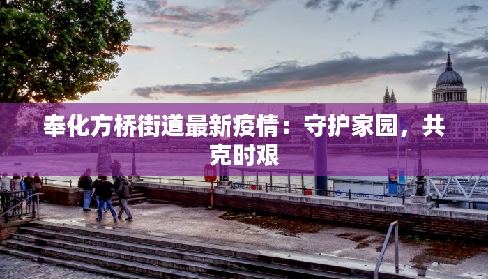 奉化方桥街道最新疫情:守护家园,共克时艰 奉化方桥街道最新疫情:守护家园,共克时艰