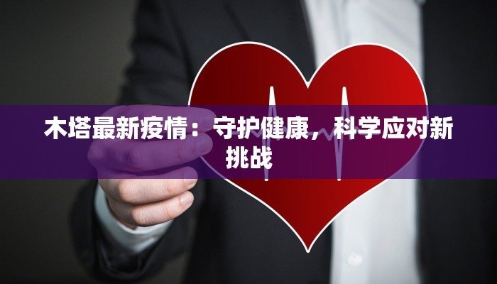 木塔最新疫情：守护健康，科学应对新挑战