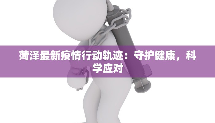 菏泽最新疫情行动轨迹：守护健康，科学应对