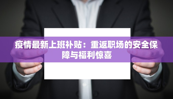 疫情最新上班补贴：重返职场的安全保障与福利惊喜