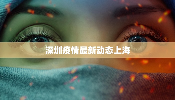 深圳疫情最新动态上海 深圳疫情最新动态上海