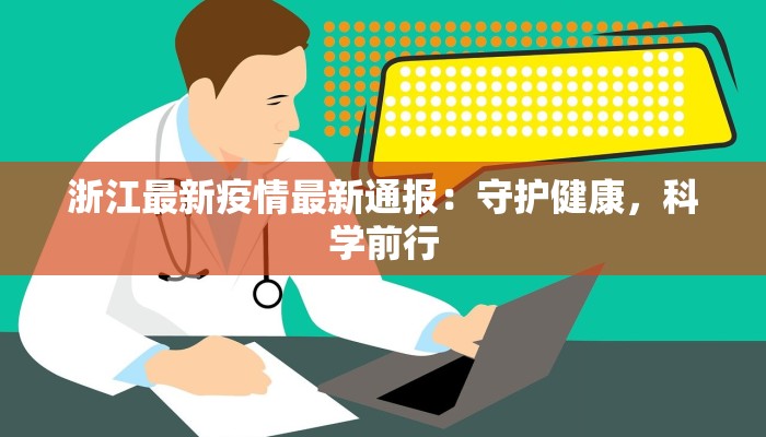 浙江最新疫情最新通报:守护健康,科学前行 浙江最新疫情最新通报:守护健康,科学前行