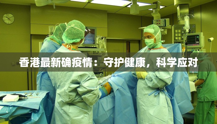 香港最新确疫情:守护健康,科学应对 香港最新确疫情:守护健康,科学应对