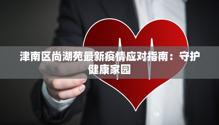 津南区尚湖苑最新疫情应对指南:守护健康家园 津南区尚湖苑最新疫情应对指南:守护健康家园