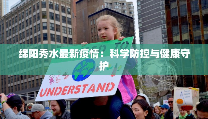 绵阳秀水最新疫情:科学防控与健康守护 绵阳秀水最新疫情:科学防控与健康守护