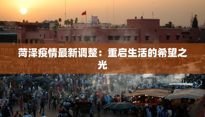 菏泽疫情最新调整:重启生活的希望之光 菏泽疫情最新调整:重启生活的希望之光