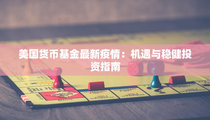 美国货币基金最新疫情:机遇与稳健投资指南 美国货币基金最新疫情:机遇与稳健投资指南