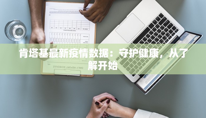 肯塔基最新疫情数据:守护健康,从了解开始 肯塔基最新疫情数据:守护健康,从了解开始