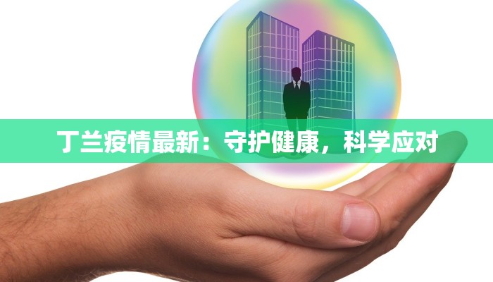 丁兰疫情最新:守护健康,科学应对 丁兰疫情最新:守护健康,科学应对